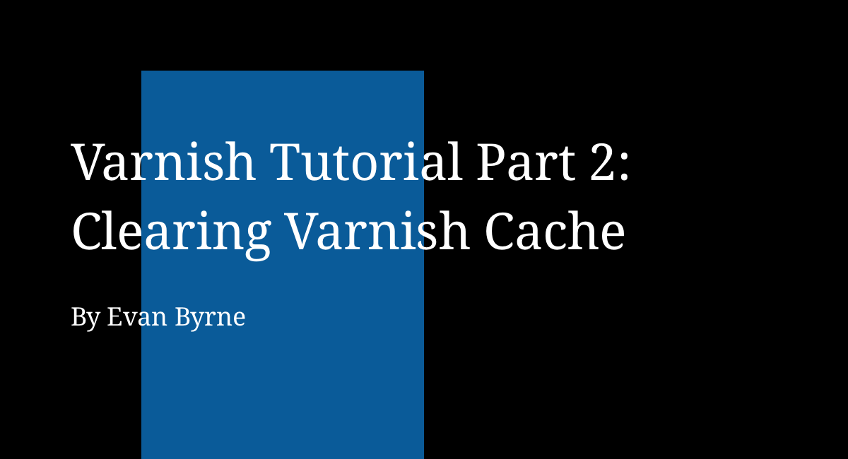 varnish-tutorial-part-2-clearing-varnish-cache-evan-byrne